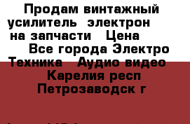 Продам винтажный усилитель “электрон-104“ на запчасти › Цена ­ 1 500 - Все города Электро-Техника » Аудио-видео   . Карелия респ.,Петрозаводск г.